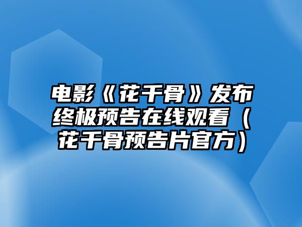 電影《花千骨》發(fā)布終極預告在線(xiàn)觀(guān)看（花千骨預告片官方）