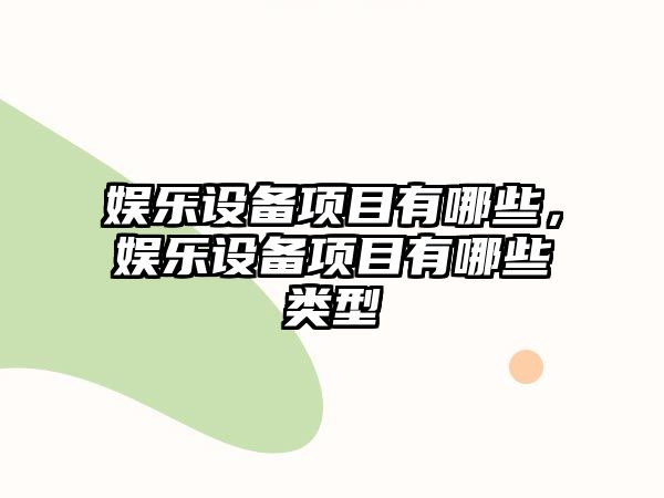 娛樂(lè )設備項目有哪些，娛樂(lè )設備項目有哪些類(lèi)型