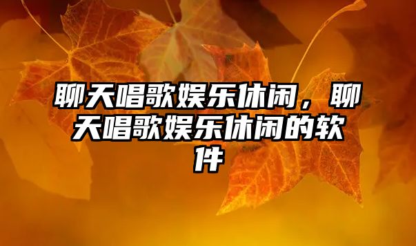 聊天唱歌娛樂(lè )休閑，聊天唱歌娛樂(lè )休閑的軟件