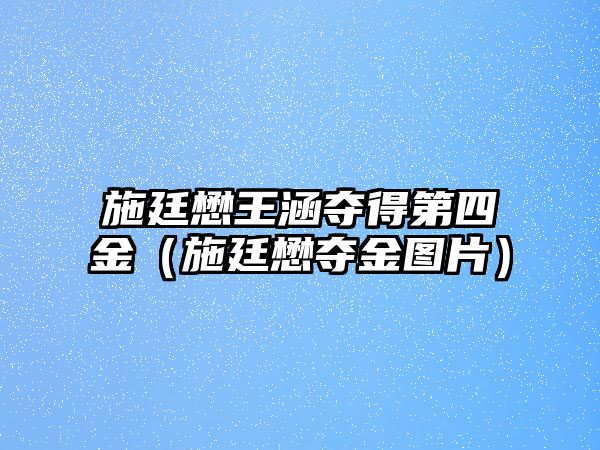 施廷懋王涵奪得第四金（施廷懋奪金圖片）