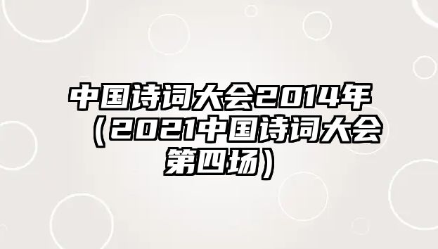 中國詩(shī)詞大會(huì )2014年（2021中國詩(shī)詞大會(huì )第四場(chǎng)）