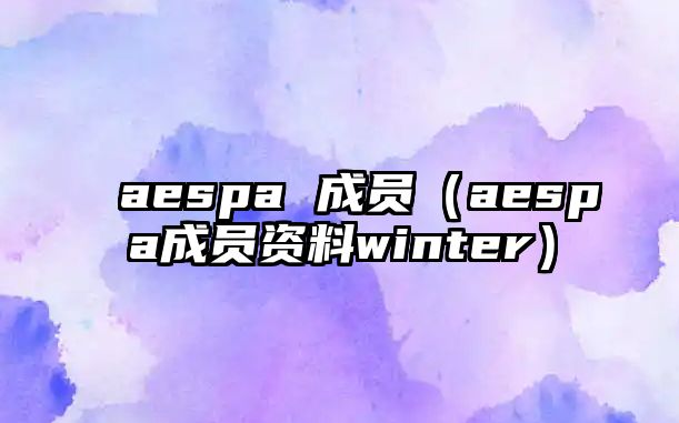 aespa 成員（aespa成員資料winter）