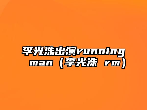 李光洙出演running man（李光洙 rm）