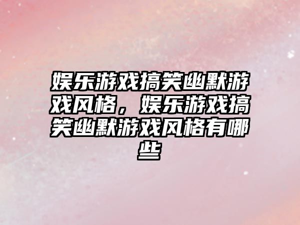 娛樂(lè )游戲搞笑幽默游戲風(fēng)格，娛樂(lè )游戲搞笑幽默游戲風(fēng)格有哪些