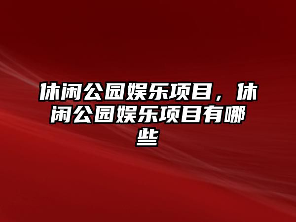 休閑公園娛樂(lè )項目，休閑公園娛樂(lè )項目有哪些