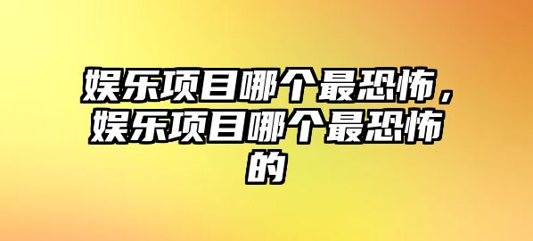 娛樂(lè )項目哪個(gè)最恐怖，娛樂(lè )項目哪個(gè)最恐怖的