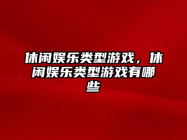 休閑娛樂(lè )類(lèi)型游戲，休閑娛樂(lè )類(lèi)型游戲有哪些