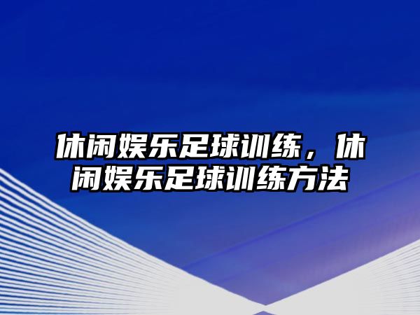 休閑娛樂(lè )足球訓練，休閑娛樂(lè )足球訓練方法