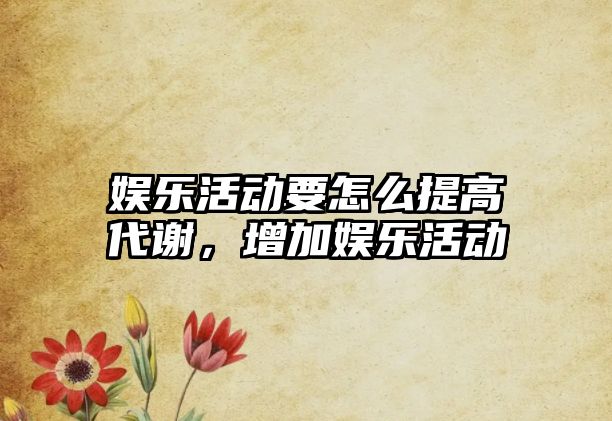 娛樂(lè )活動(dòng)要怎么提高代謝，增加娛樂(lè )活動(dòng)