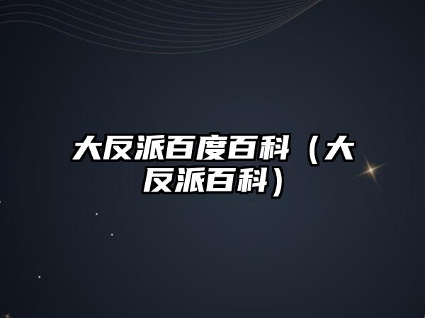 大反派百度百科（大反派百科）