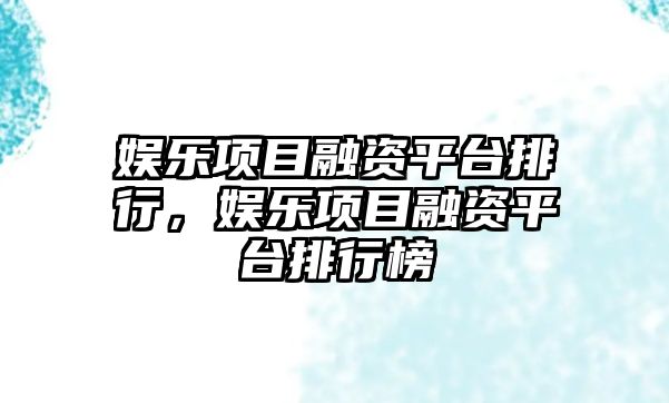 娛樂(lè )項目融資平臺排行，娛樂(lè )項目融資平臺排行榜