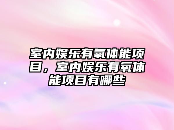 室內娛樂(lè )有氧體能項目，室內娛樂(lè )有氧體能項目有哪些