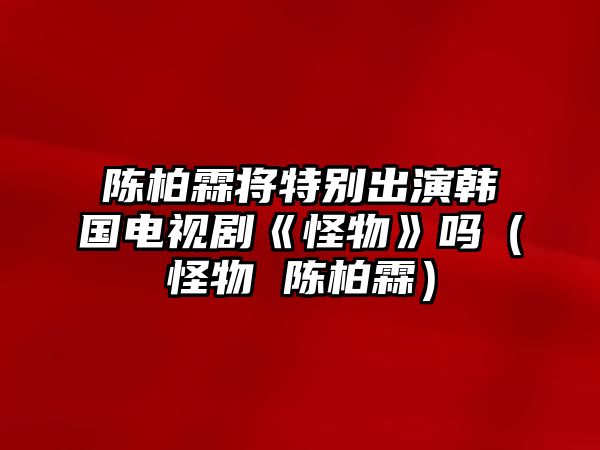 陳柏霖將特別出演韓國電視劇《怪物》嗎（怪物 陳柏霖）