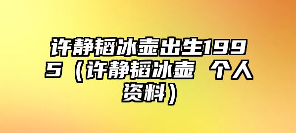 許靜韜冰壺出生1995（許靜韜冰壺 個(gè)人資料）