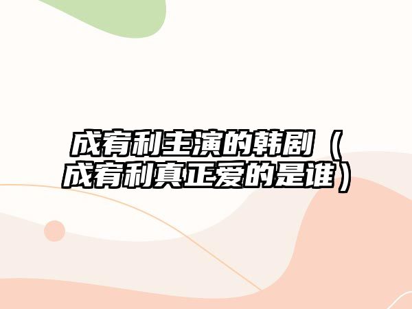 成宥利主演的韓?。ǔ慑独嬲龕?ài)的是誰(shuí)）