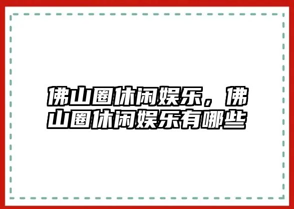 佛山圈休閑娛樂(lè )，佛山圈休閑娛樂(lè )有哪些