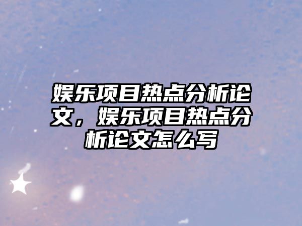 娛樂(lè )項目熱點(diǎn)分析論文，娛樂(lè )項目熱點(diǎn)分析論文怎么寫(xiě)