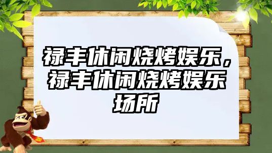 祿豐休閑燒烤娛樂(lè )，祿豐休閑燒烤娛樂(lè )場(chǎng)所