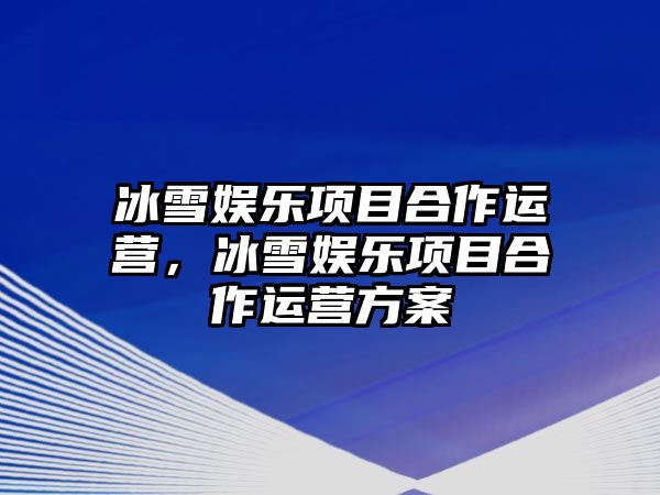 冰雪娛樂(lè )項目合作運營(yíng)，冰雪娛樂(lè )項目合作運營(yíng)方案