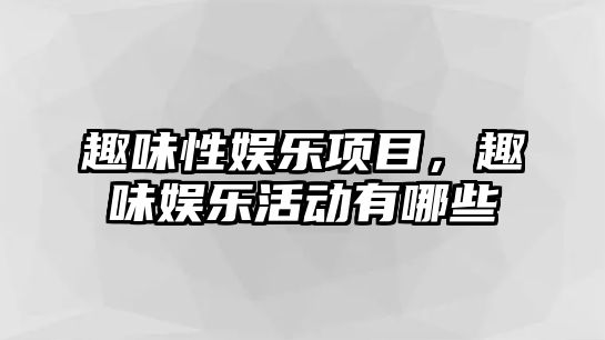 趣味性?shī)蕵?lè )項目，趣味娛樂(lè )活動(dòng)有哪些