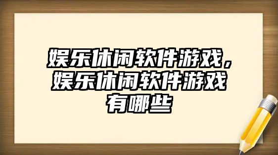 娛樂(lè )休閑軟件游戲，娛樂(lè )休閑軟件游戲有哪些