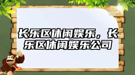 長(cháng)樂(lè )區休閑娛樂(lè )，長(cháng)樂(lè )區休閑娛樂(lè )公司