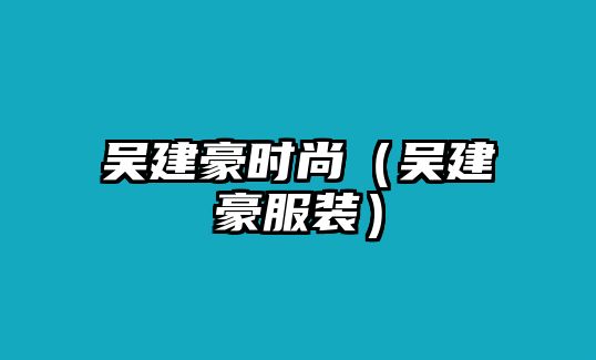 吳建豪時(shí)尚（吳建豪服裝）