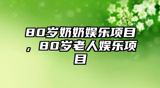 80歲奶奶娛樂(lè )項目，80歲老人娛樂(lè )項目