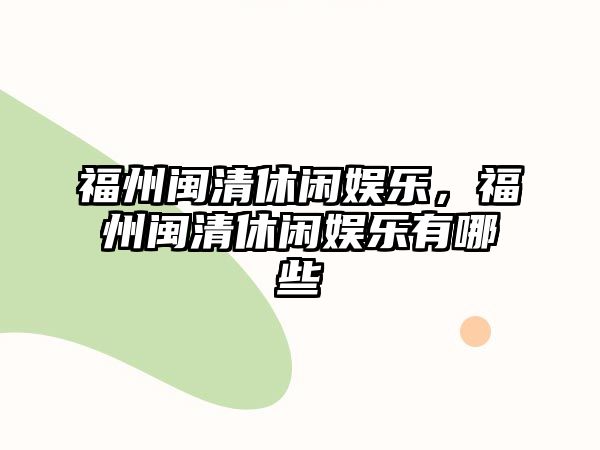 福州閩清休閑娛樂(lè )，福州閩清休閑娛樂(lè )有哪些