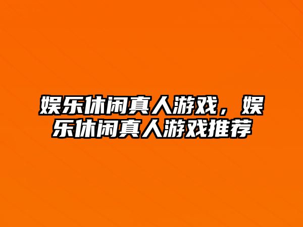 娛樂(lè )休閑真人游戲，娛樂(lè )休閑真人游戲推薦