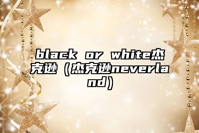 black or white杰克遜（杰克遜neverland）