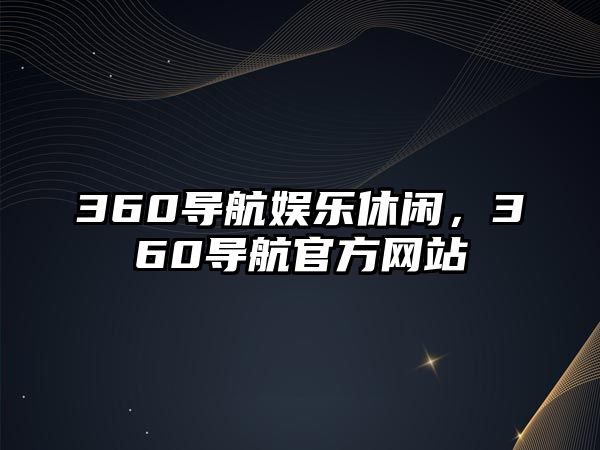 360導航娛樂(lè )休閑，360導航官方網(wǎng)站