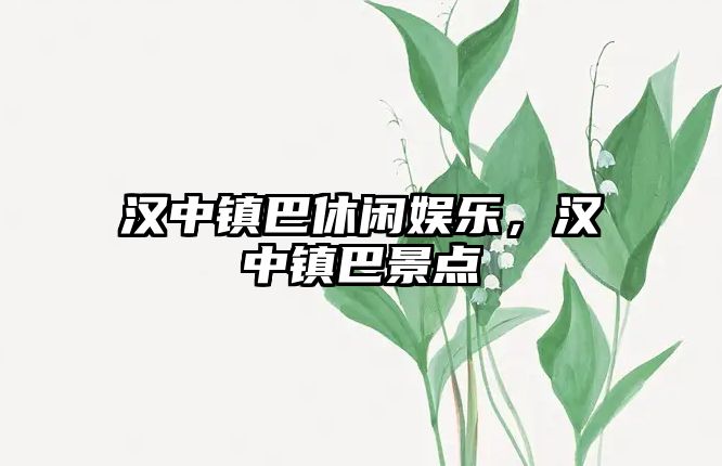 漢中鎮巴休閑娛樂(lè )，漢中鎮巴景點(diǎn)