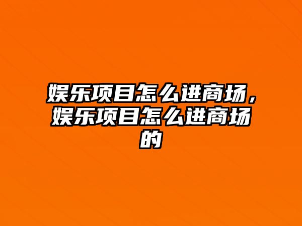 娛樂(lè )項目怎么進(jìn)商場(chǎng)，娛樂(lè )項目怎么進(jìn)商場(chǎng)的