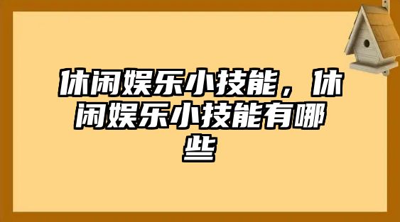 休閑娛樂(lè )小技能，休閑娛樂(lè )小技能有哪些