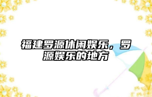 福建羅源休閑娛樂(lè )，羅源娛樂(lè )的地方