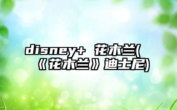 disney+ 花木蘭(《花木蘭》迪士尼)