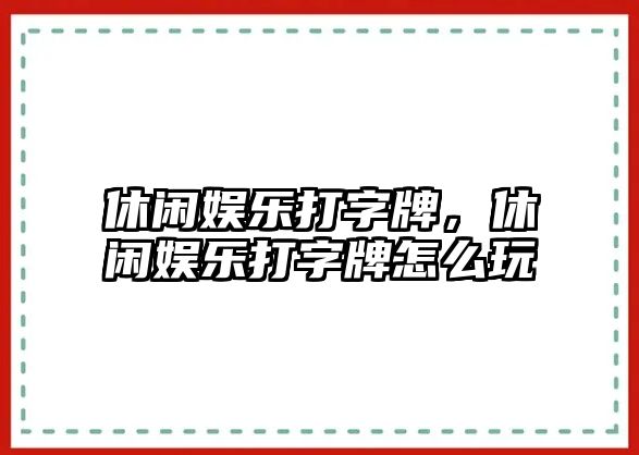 休閑娛樂(lè )打字牌，休閑娛樂(lè )打字牌怎么玩