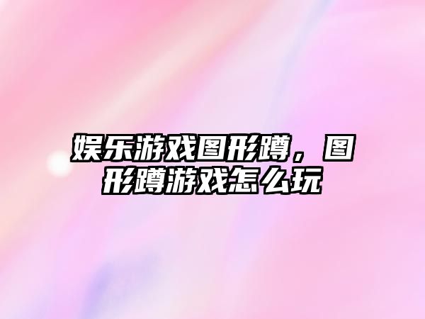 娛樂(lè )游戲圖形蹲，圖形蹲游戲怎么玩