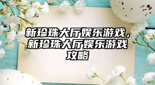 新珍珠大廳娛樂(lè )游戲，新珍珠大廳娛樂(lè )游戲攻略