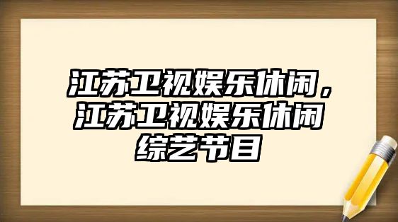 江蘇衛視娛樂(lè )休閑，江蘇衛視娛樂(lè )休閑綜藝節目