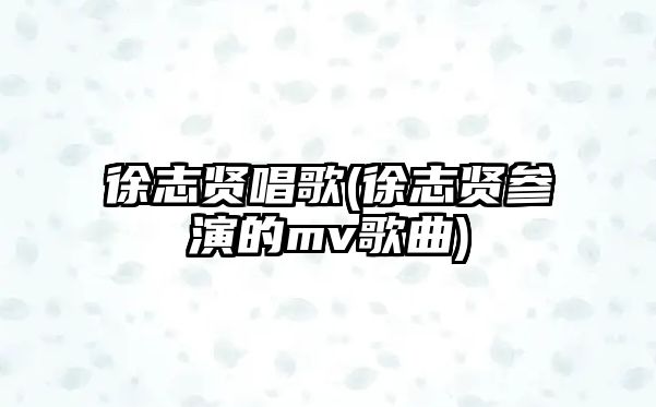 徐志賢唱歌(徐志賢參演的mv歌曲)