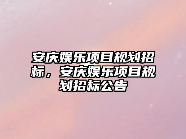 安慶娛樂(lè )項目規劃招標，安慶娛樂(lè )項目規劃招標公告