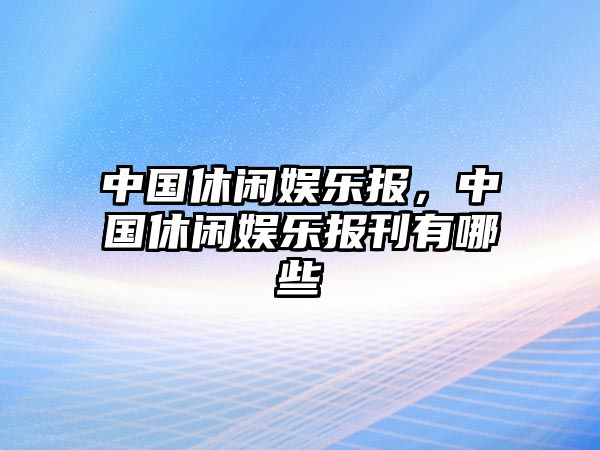 中國休閑娛樂(lè )報，中國休閑娛樂(lè )報刊有哪些