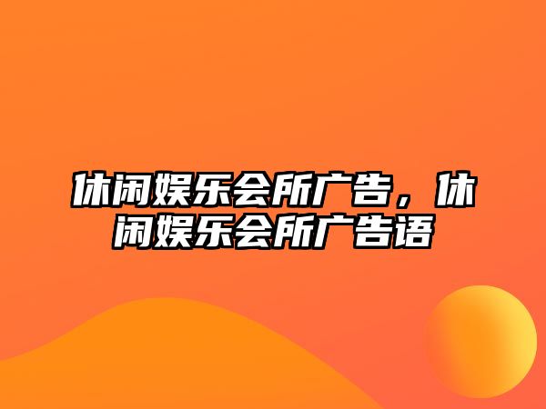 休閑娛樂(lè )會(huì )所廣告，休閑娛樂(lè )會(huì )所廣告語(yǔ)