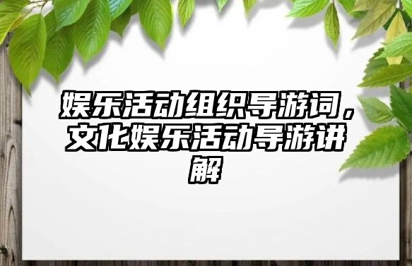 娛樂(lè )活動(dòng)組織導游詞，文化娛樂(lè )活動(dòng)導游講解