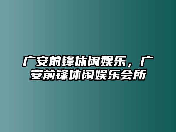 廣安前鋒休閑娛樂(lè )，廣安前鋒休閑娛樂(lè )會(huì )所