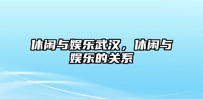 休閑與娛樂(lè )武漢，休閑與娛樂(lè )的關(guān)系