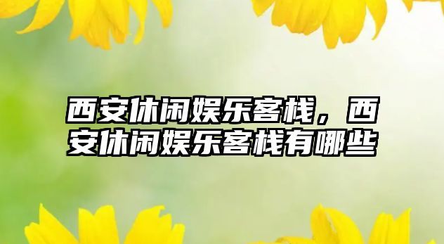 西安休閑娛樂(lè )客棧，西安休閑娛樂(lè )客棧有哪些