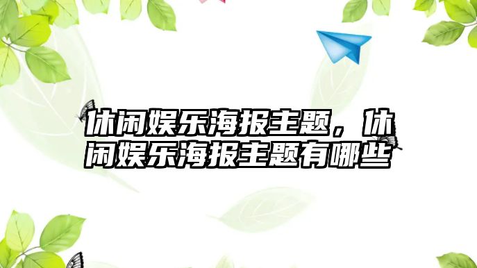 休閑娛樂(lè )海報主題，休閑娛樂(lè )海報主題有哪些